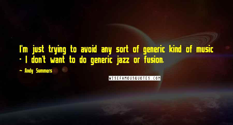 Andy Summers Quotes: I'm just trying to avoid any sort of generic kind of music - I don't want to do generic jazz or fusion.