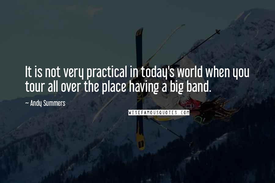Andy Summers Quotes: It is not very practical in today's world when you tour all over the place having a big band.