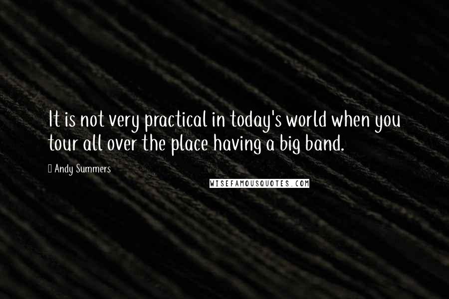 Andy Summers Quotes: It is not very practical in today's world when you tour all over the place having a big band.