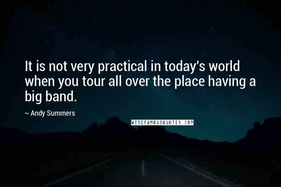 Andy Summers Quotes: It is not very practical in today's world when you tour all over the place having a big band.