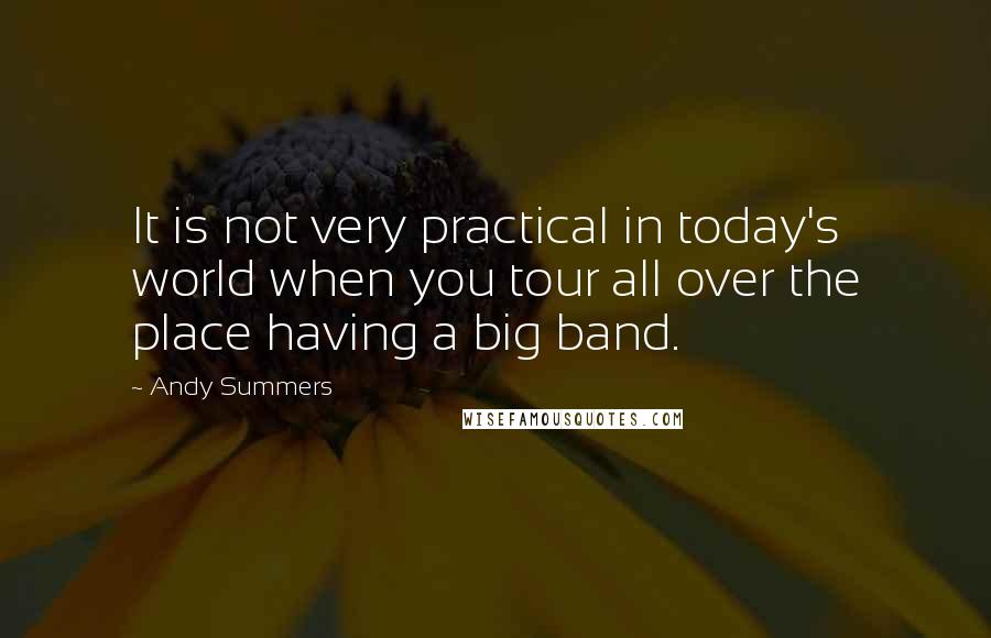 Andy Summers Quotes: It is not very practical in today's world when you tour all over the place having a big band.