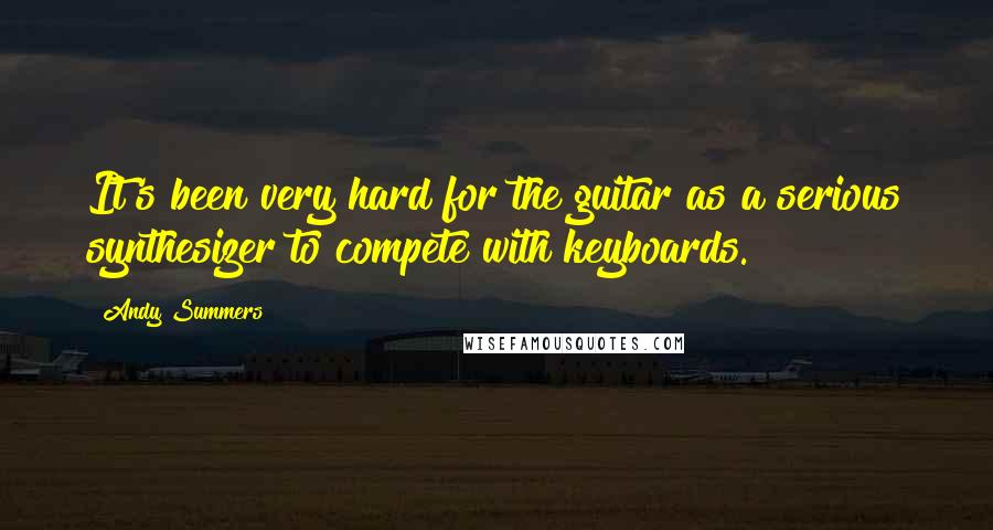 Andy Summers Quotes: It's been very hard for the guitar as a serious synthesizer to compete with keyboards.