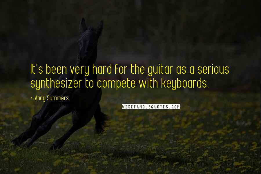 Andy Summers Quotes: It's been very hard for the guitar as a serious synthesizer to compete with keyboards.