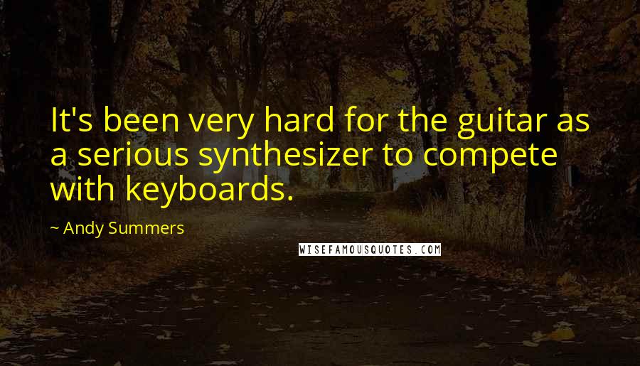 Andy Summers Quotes: It's been very hard for the guitar as a serious synthesizer to compete with keyboards.