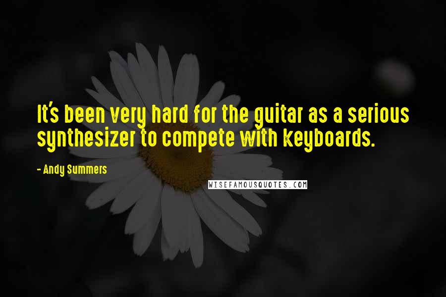 Andy Summers Quotes: It's been very hard for the guitar as a serious synthesizer to compete with keyboards.