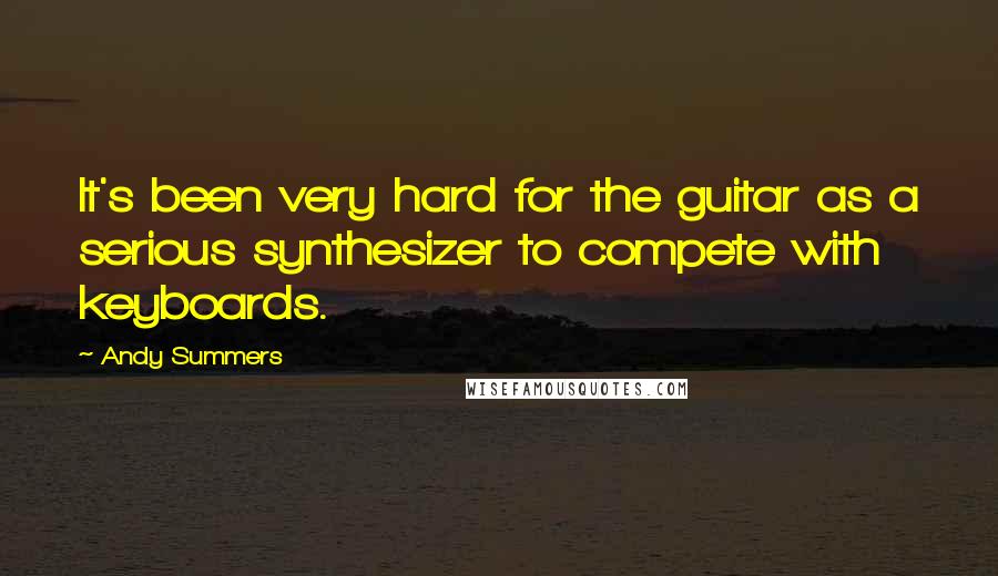 Andy Summers Quotes: It's been very hard for the guitar as a serious synthesizer to compete with keyboards.