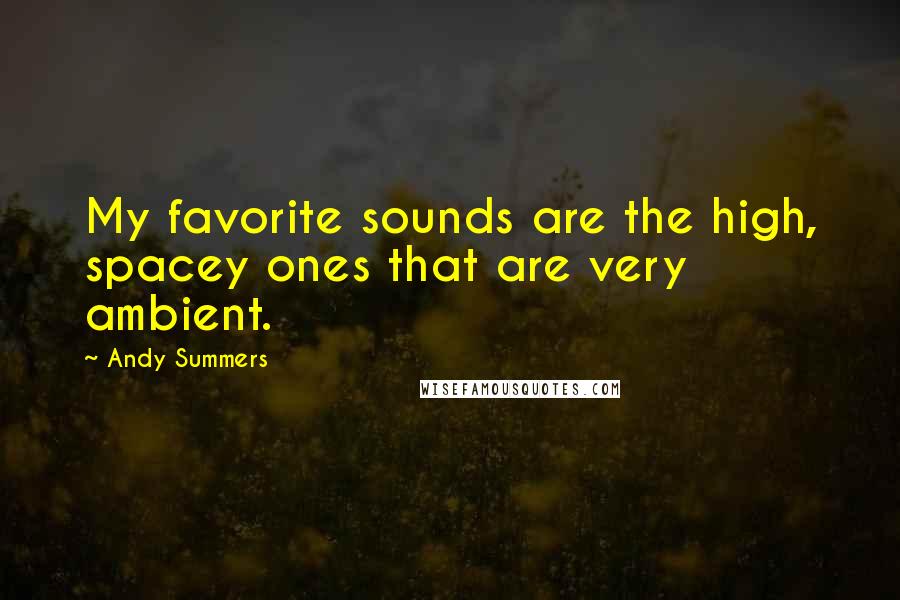 Andy Summers Quotes: My favorite sounds are the high, spacey ones that are very ambient.