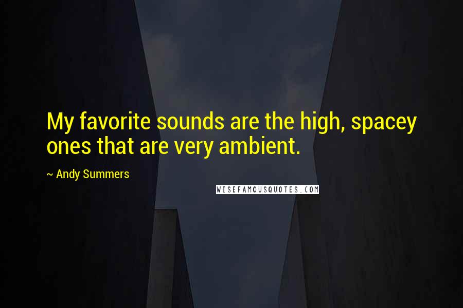 Andy Summers Quotes: My favorite sounds are the high, spacey ones that are very ambient.