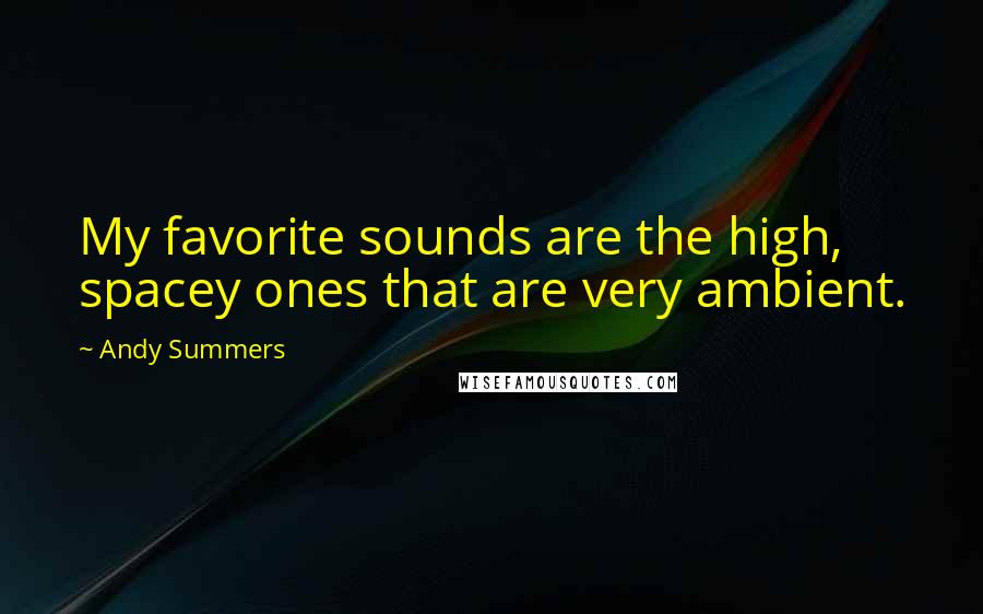 Andy Summers Quotes: My favorite sounds are the high, spacey ones that are very ambient.