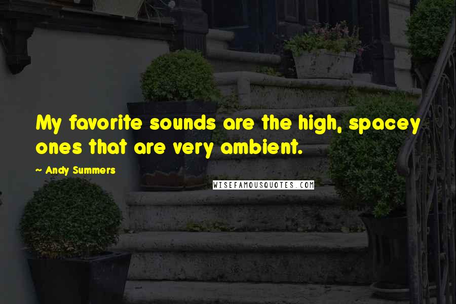Andy Summers Quotes: My favorite sounds are the high, spacey ones that are very ambient.