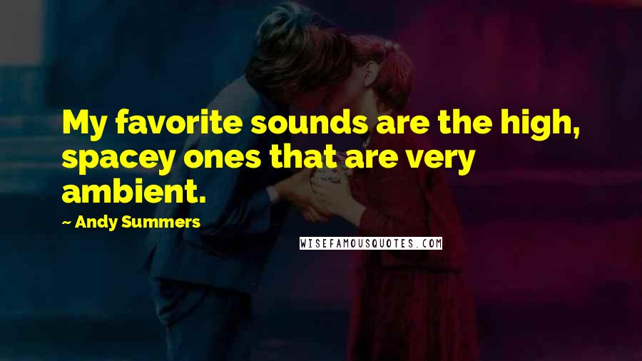 Andy Summers Quotes: My favorite sounds are the high, spacey ones that are very ambient.