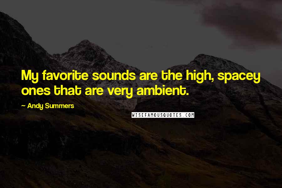 Andy Summers Quotes: My favorite sounds are the high, spacey ones that are very ambient.