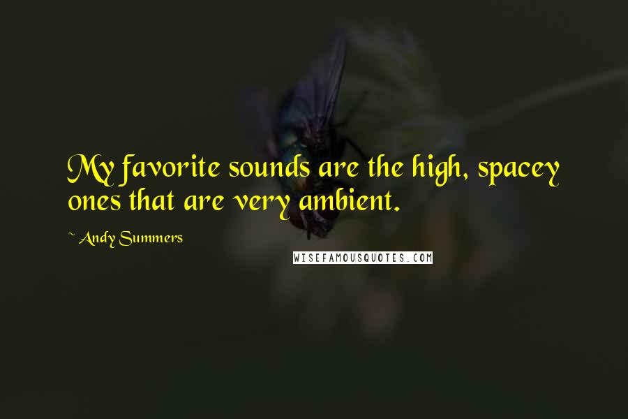 Andy Summers Quotes: My favorite sounds are the high, spacey ones that are very ambient.