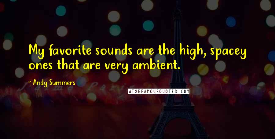 Andy Summers Quotes: My favorite sounds are the high, spacey ones that are very ambient.