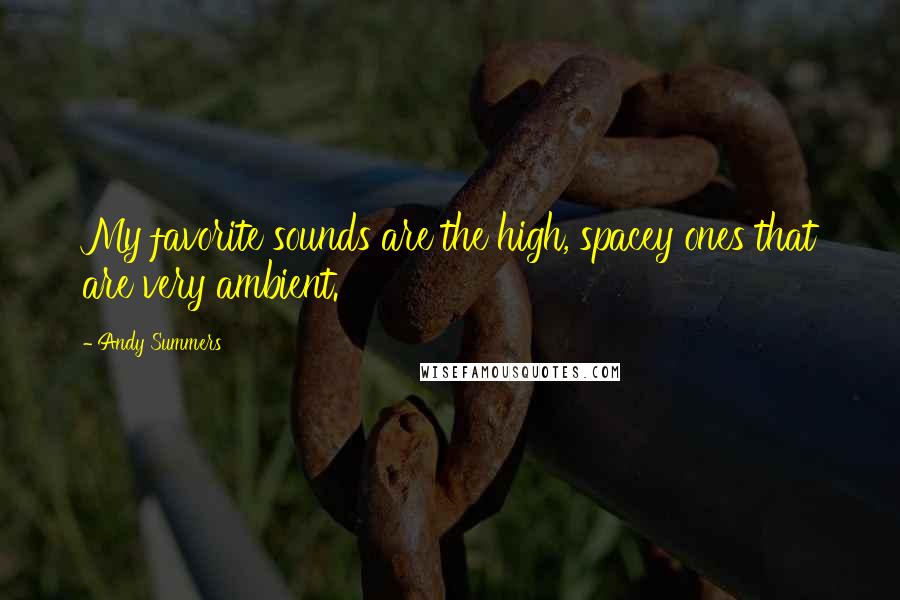 Andy Summers Quotes: My favorite sounds are the high, spacey ones that are very ambient.