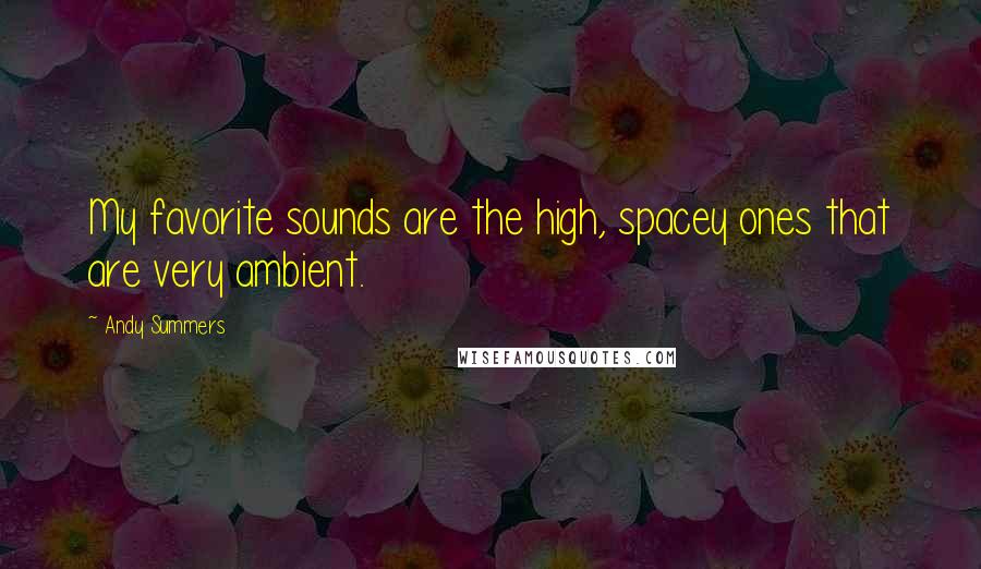 Andy Summers Quotes: My favorite sounds are the high, spacey ones that are very ambient.