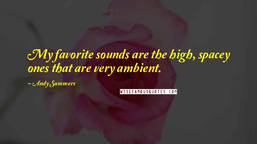 Andy Summers Quotes: My favorite sounds are the high, spacey ones that are very ambient.