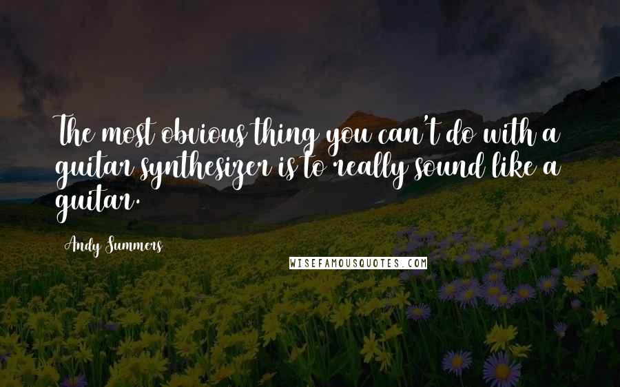 Andy Summers Quotes: The most obvious thing you can't do with a guitar synthesizer is to really sound like a guitar.