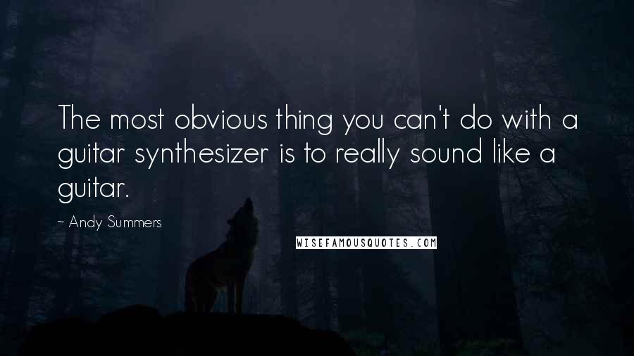 Andy Summers Quotes: The most obvious thing you can't do with a guitar synthesizer is to really sound like a guitar.