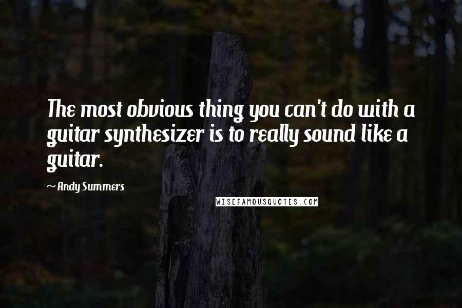Andy Summers Quotes: The most obvious thing you can't do with a guitar synthesizer is to really sound like a guitar.