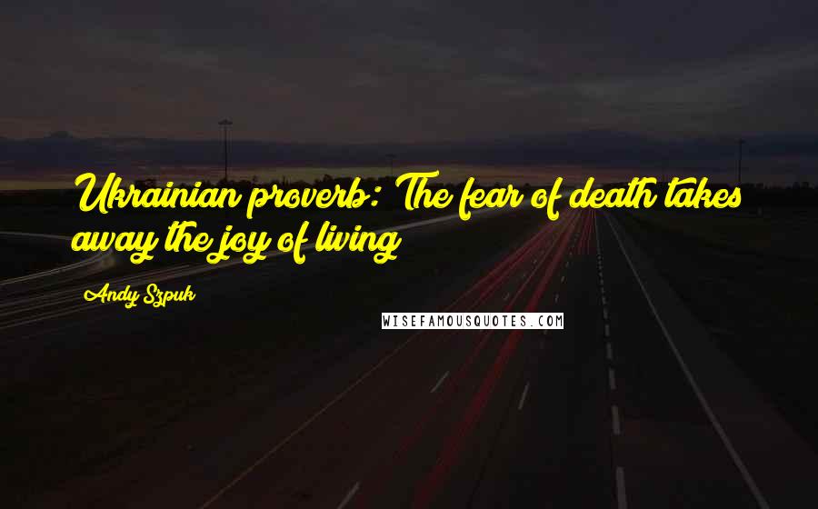 Andy Szpuk Quotes: Ukrainian proverb: The fear of death takes away the joy of living