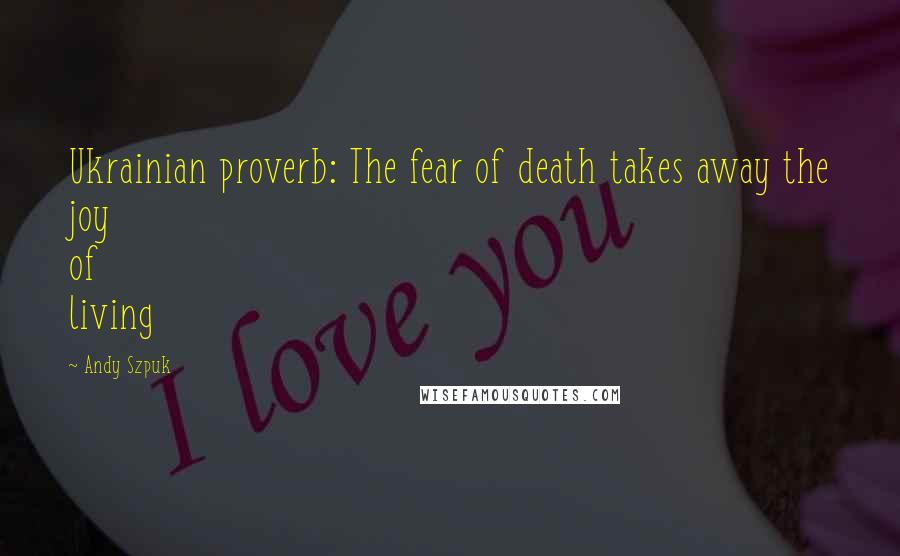 Andy Szpuk Quotes: Ukrainian proverb: The fear of death takes away the joy of living