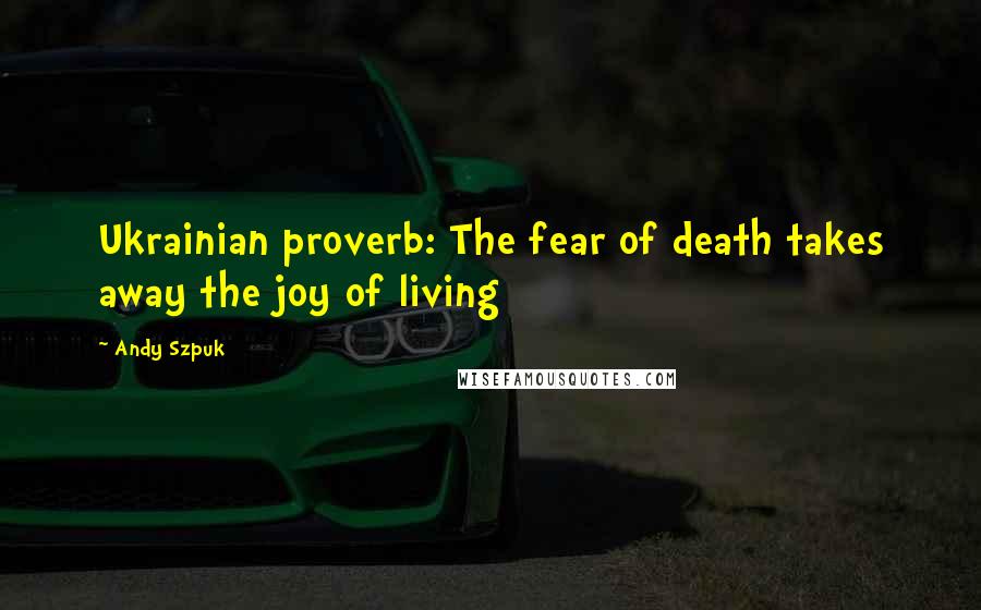 Andy Szpuk Quotes: Ukrainian proverb: The fear of death takes away the joy of living