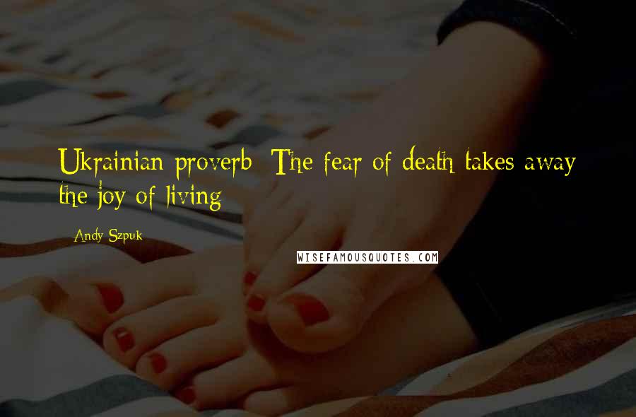 Andy Szpuk Quotes: Ukrainian proverb: The fear of death takes away the joy of living