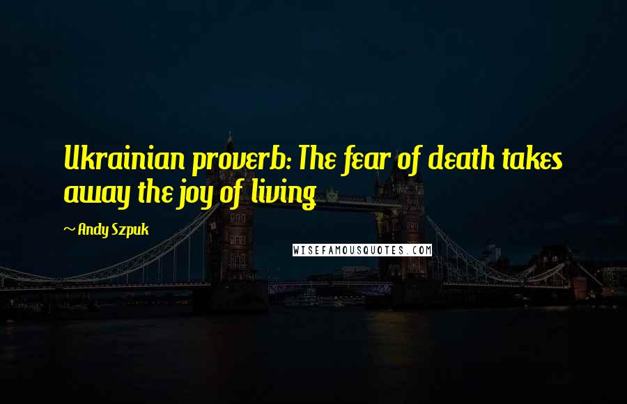 Andy Szpuk Quotes: Ukrainian proverb: The fear of death takes away the joy of living