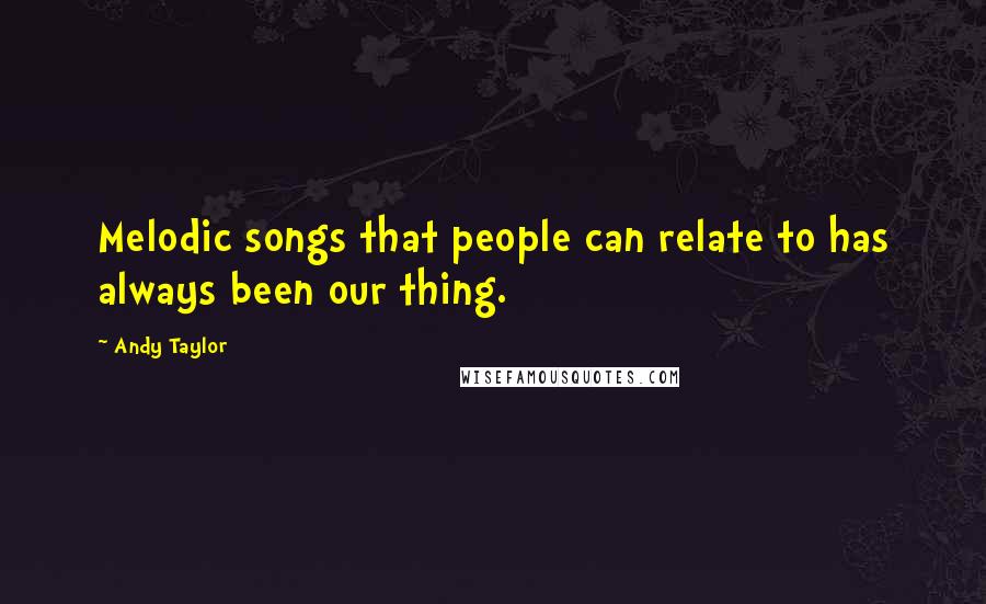 Andy Taylor Quotes: Melodic songs that people can relate to has always been our thing.