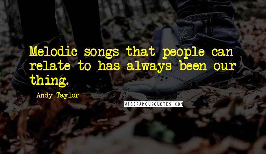 Andy Taylor Quotes: Melodic songs that people can relate to has always been our thing.