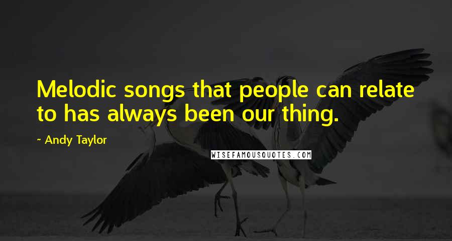 Andy Taylor Quotes: Melodic songs that people can relate to has always been our thing.