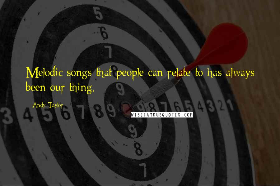 Andy Taylor Quotes: Melodic songs that people can relate to has always been our thing.