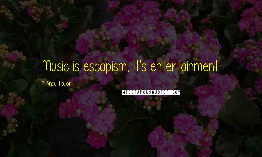 Andy Taylor Quotes: Music is escapism, it's entertainment.