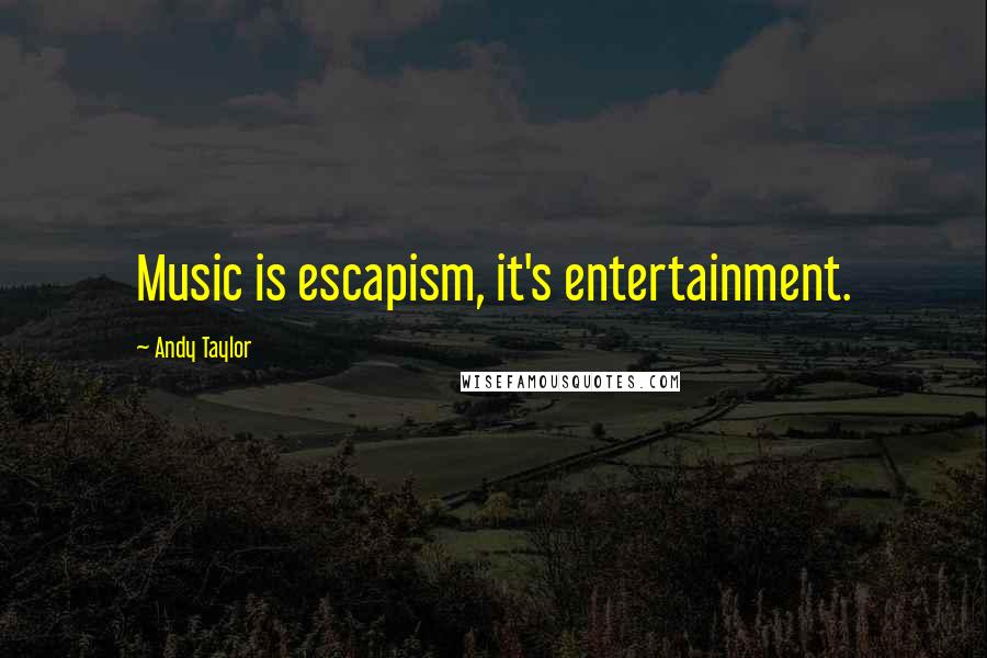 Andy Taylor Quotes: Music is escapism, it's entertainment.