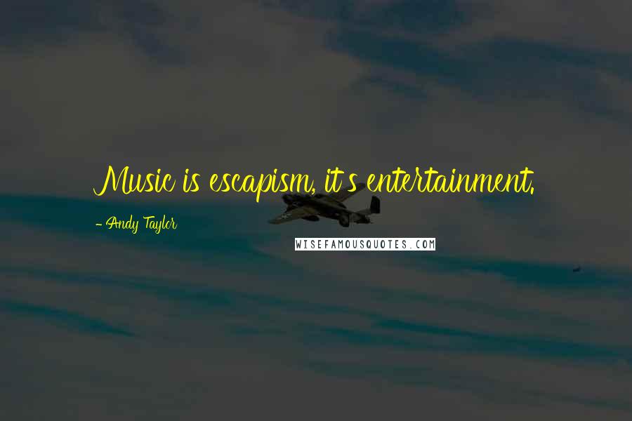 Andy Taylor Quotes: Music is escapism, it's entertainment.