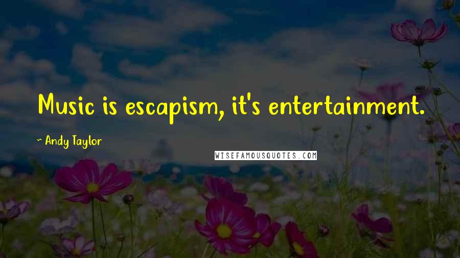 Andy Taylor Quotes: Music is escapism, it's entertainment.