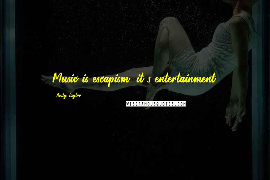 Andy Taylor Quotes: Music is escapism, it's entertainment.