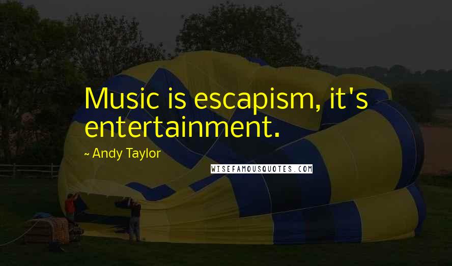 Andy Taylor Quotes: Music is escapism, it's entertainment.