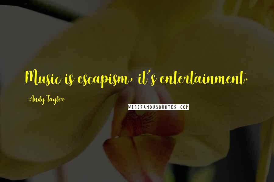 Andy Taylor Quotes: Music is escapism, it's entertainment.