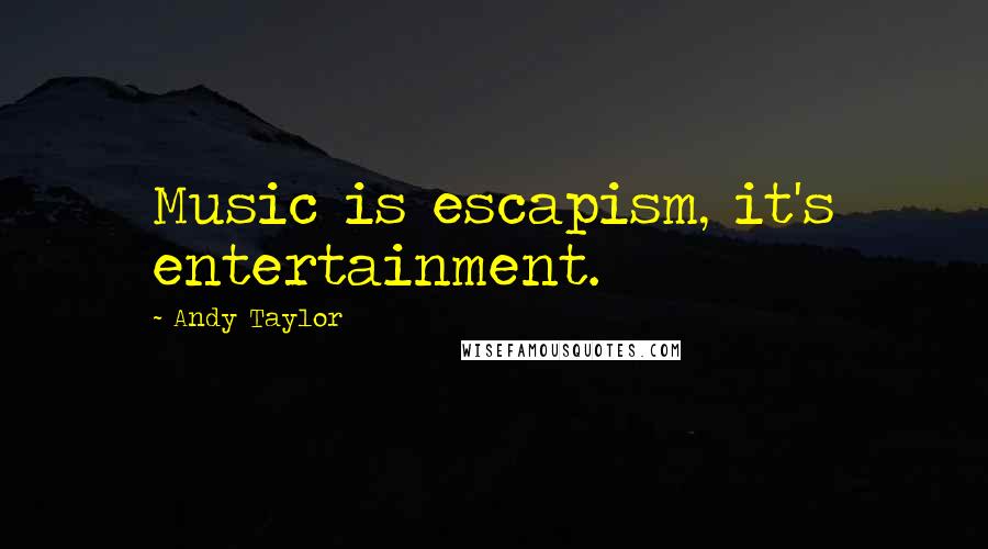 Andy Taylor Quotes: Music is escapism, it's entertainment.