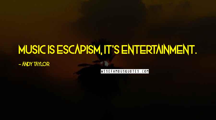 Andy Taylor Quotes: Music is escapism, it's entertainment.