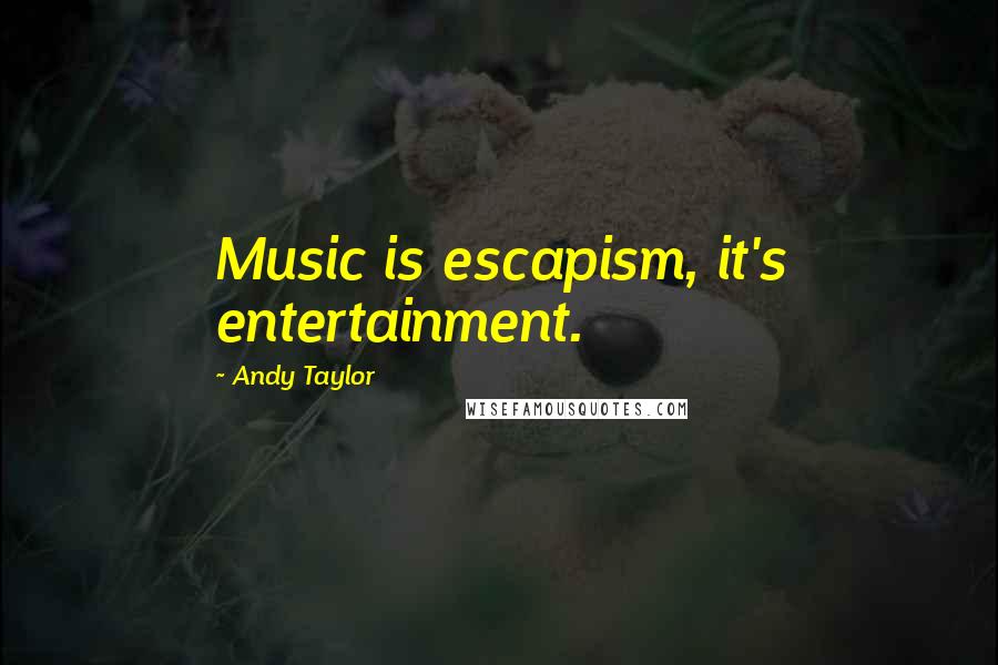Andy Taylor Quotes: Music is escapism, it's entertainment.