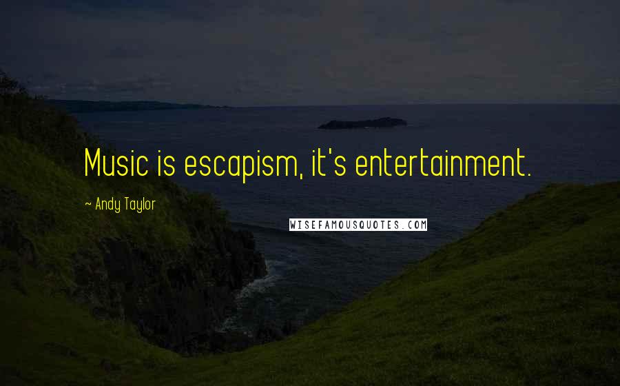 Andy Taylor Quotes: Music is escapism, it's entertainment.