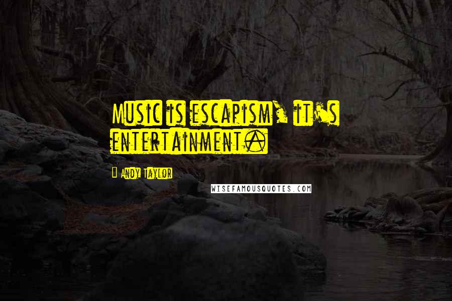 Andy Taylor Quotes: Music is escapism, it's entertainment.