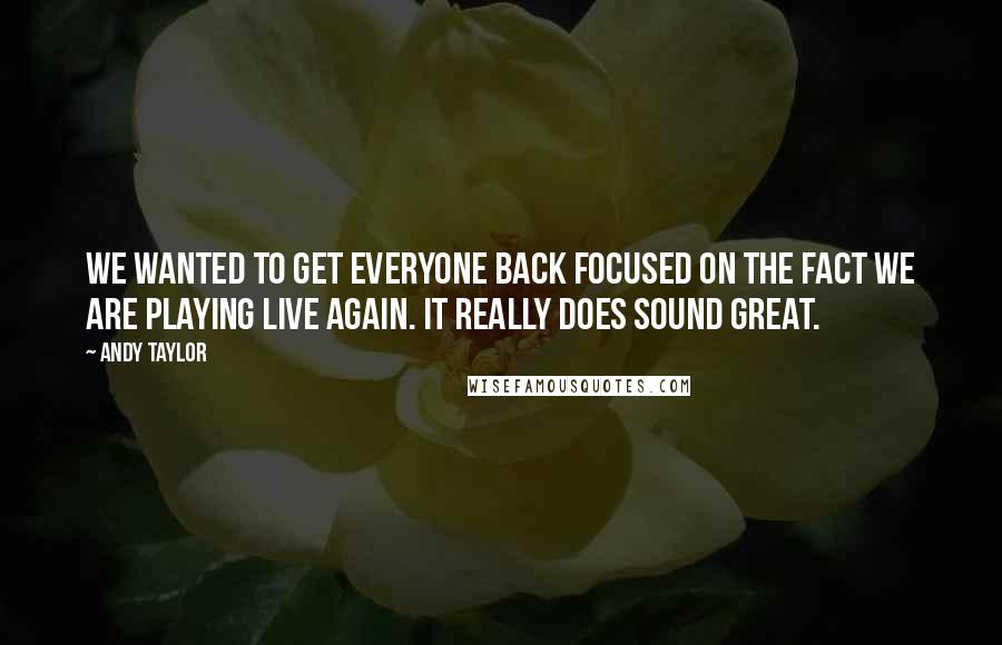 Andy Taylor Quotes: We wanted to get everyone back focused on the fact we are playing live again. It really does sound great.