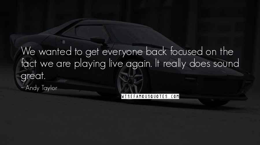 Andy Taylor Quotes: We wanted to get everyone back focused on the fact we are playing live again. It really does sound great.