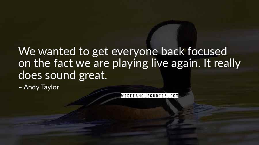 Andy Taylor Quotes: We wanted to get everyone back focused on the fact we are playing live again. It really does sound great.