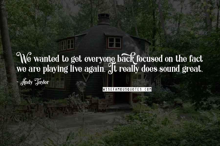 Andy Taylor Quotes: We wanted to get everyone back focused on the fact we are playing live again. It really does sound great.