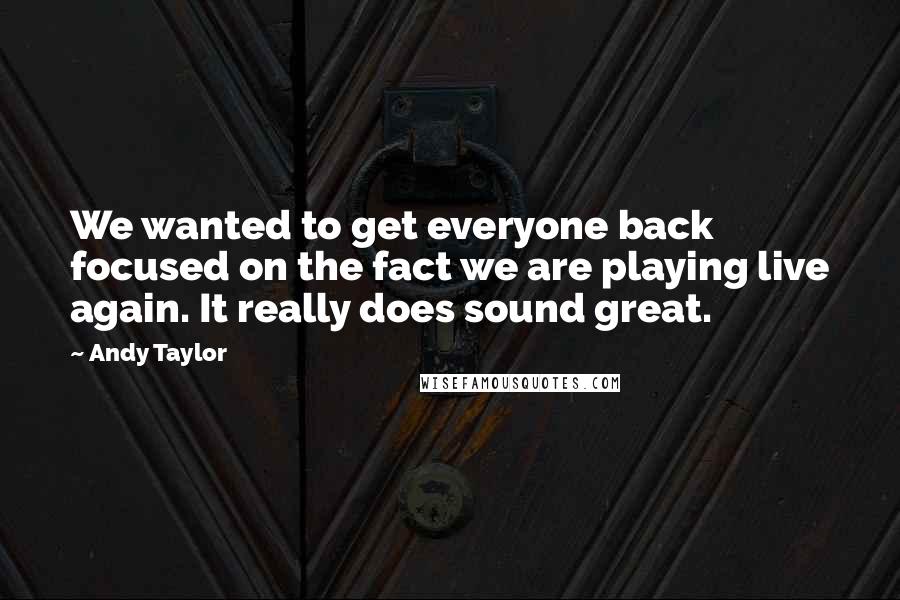 Andy Taylor Quotes: We wanted to get everyone back focused on the fact we are playing live again. It really does sound great.